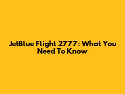 JetBlue Flight 2777: What You Need To Know