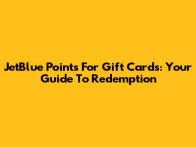JetBlue Points For Gift Cards: Your Guide To Redemption