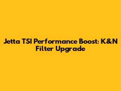 Jetta TSI Performance Boost: K&N Filter Upgrade