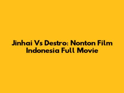 Jinhai Vs Destro: Nonton Film Indonesia Full Movie