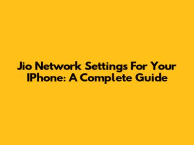 Jio Network Settings For Your IPhone: A Complete Guide