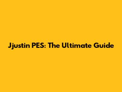 Jjustin PES: The Ultimate Guide