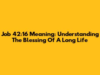 Job 42:16 Meaning: Understanding The Blessing Of A Long Life