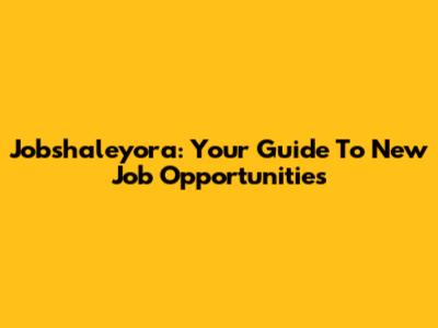 Jobshaleyora: Your Guide To New Job Opportunities