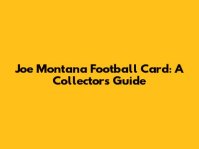 Joe Montana Football Card: A Collector's Guide