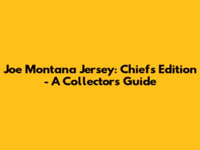 Joe Montana Jersey: Chiefs Edition - A Collector's Guide