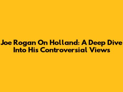 Joe Rogan On Holland: A Deep Dive Into His Controversial Views
