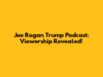 Joe Rogan Trump Podcast: Viewership Revealed!