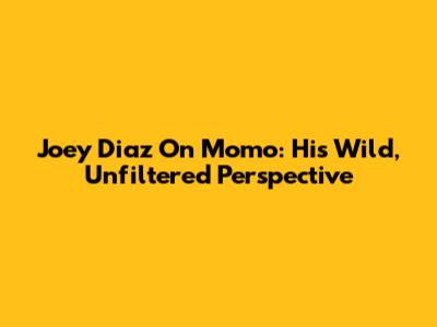 Joey Diaz On Momo: His Wild, Unfiltered Perspective