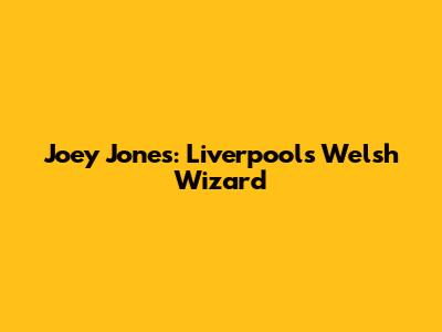 Joey Jones: Liverpool's Welsh Wizard