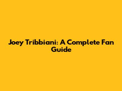 Joey Tribbiani: A Complete Fan Guide