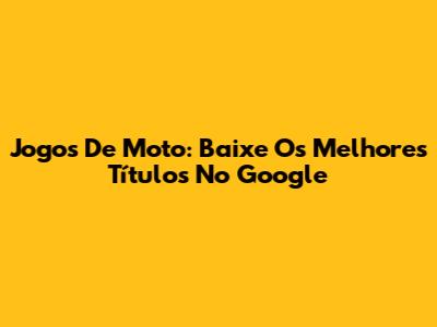 Jogos De Moto: Baixe Os Melhores Títulos No Google