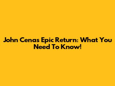 John Cena's Epic Return: What You Need To Know!