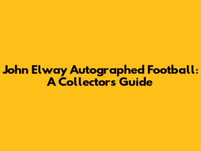 John Elway Autographed Football: A Collector's Guide