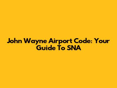 John Wayne Airport Code: Your Guide To SNA