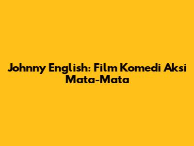 Johnny English: Film Komedi Aksi Mata-Mata