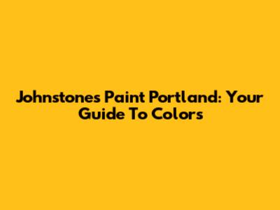 Johnstones Paint Portland: Your Guide To Colors