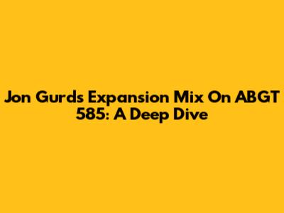 Jon Gurd's Expansion Mix On ABGT 585: A Deep Dive
