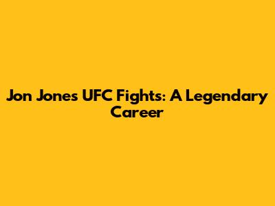 Jon Jones' UFC Fights: A Legendary Career