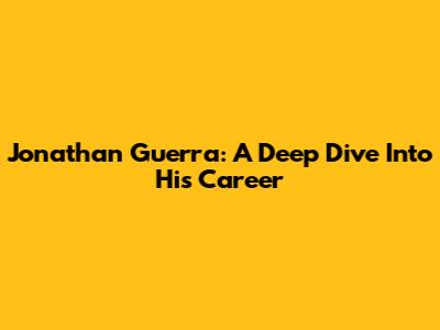 Jonathan Guerra: A Deep Dive Into His Career
