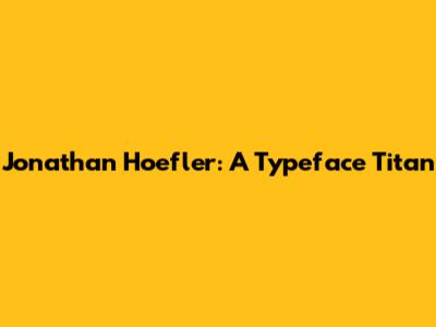 Jonathan Hoefler: A Typeface Titan