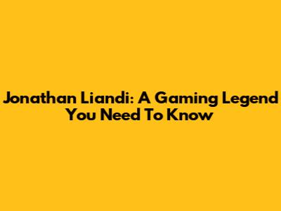 Jonathan Liandi: A Gaming Legend You Need To Know