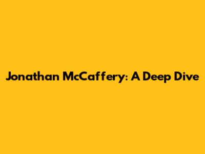 Jonathan McCaffery: A Deep Dive