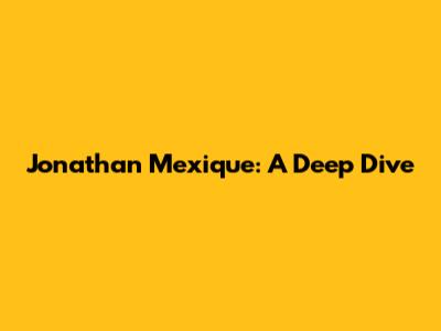 Jonathan Mexique: A Deep Dive