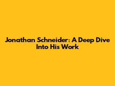 Jonathan Schneider: A Deep Dive Into His Work
