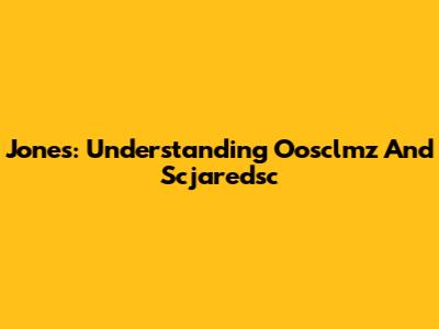 Jones: Understanding Oosclmz And Scjaredsc