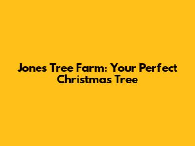 Jones Tree Farm: Your Perfect Christmas Tree