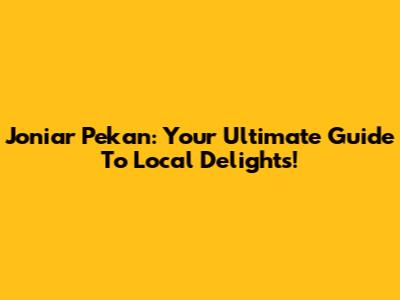 Joniar Pekan: Your Ultimate Guide To Local Delights!