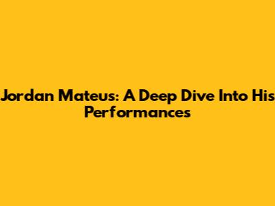 Jordan Mateus: A Deep Dive Into His Performances