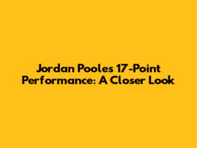 Jordan Poole's 17-Point Performance: A Closer Look