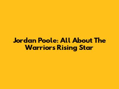 Jordan Poole: All About The Warriors' Rising Star