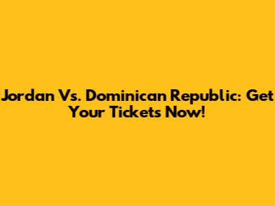 Jordan Vs. Dominican Republic: Get Your Tickets Now!
