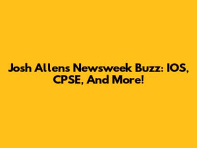 Josh Allen's Newsweek Buzz: IOS, CPSE, And More!
