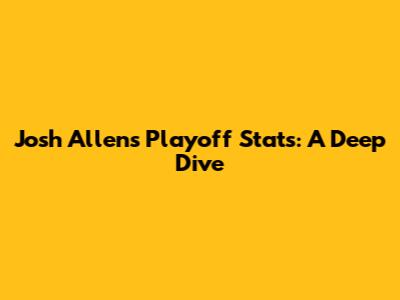 Josh Allen's Playoff Stats: A Deep Dive