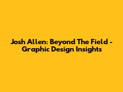 Josh Allen: Beyond The Field - Graphic Design Insights
