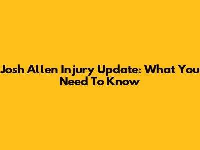 Josh Allen Injury Update: What You Need To Know