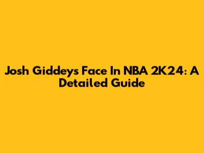 Josh Giddey's Face In NBA 2K24: A Detailed Guide