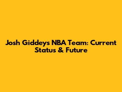 Josh Giddey's NBA Team: Current Status & Future