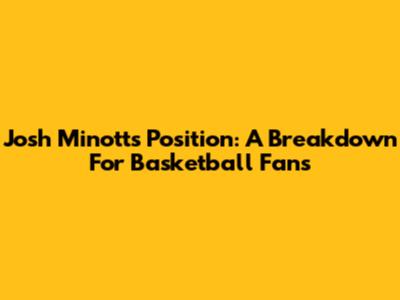 Josh Minott's Position: A Breakdown For Basketball Fans