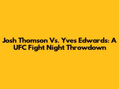 Josh Thomson Vs. Yves Edwards: A UFC Fight Night Throwdown