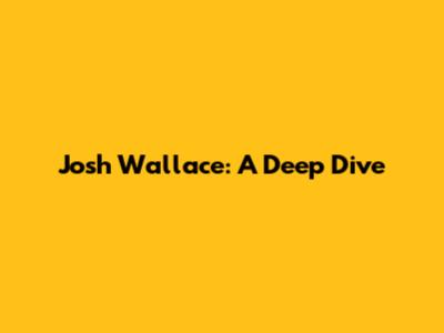 Josh Wallace: A Deep Dive