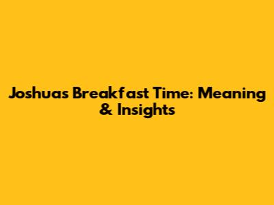 Joshua's Breakfast Time: Meaning & Insights