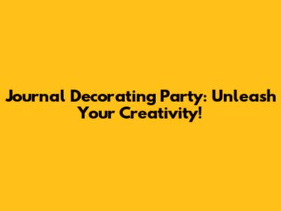 Journal Decorating Party: Unleash Your Creativity!