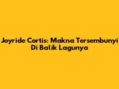 Joyride Cortis: Makna Tersembunyi Di Balik Lagunya
