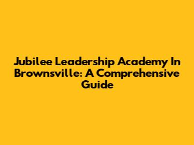 Jubilee Leadership Academy In Brownsville: A Comprehensive Guide