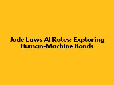 Jude Law's AI Roles: Exploring Human-Machine Bonds